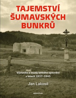 Tajemství šumavských bunkrů - Výstavba a osudy lehkého opevnění v letech 1937-45