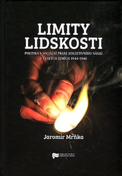 Limity lidskosti: Politika a sociální praxe kolektivního násilí v českých zemích 1944–1946