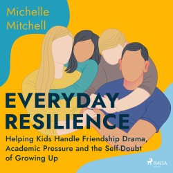 Everyday Resilience: Helping Kids Handle Friendship Drama, Academic Pressure and the Self-Doubt of G