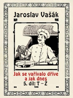 Jak se vařívalo dříve a jak dnes, 5. díl, T-Ž