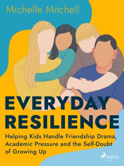 Everyday Resilience: Helping Kids Handle Friendship Drama, Academic Pressure and the Self-Doubt of G