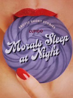 Morals Sleep at Night - and Other Erotic Short Stories from Cupido