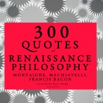 300 Quotes of Renaissance Philosophy: Montaigne, Bacon & Machiavelli (EN)