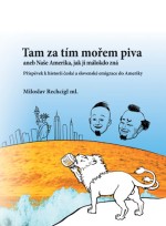 Tam za tím mořem piva aneb Naše Amerika, jak ji málokdo zná. Příspěvek k historii české a slovenské